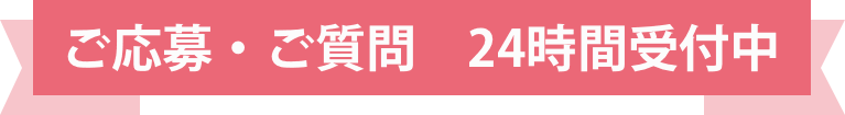 ご応募・ご質問・24時間受付中